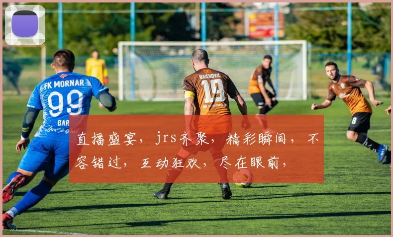 直播盛宴，jrs齐聚，精彩瞬间，不容错过，互动狂欢，尽在眼前，