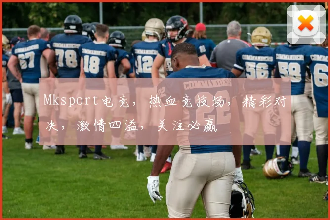Mksport电竞，热血竞技场，精彩对决，激情四溢，关注必赢