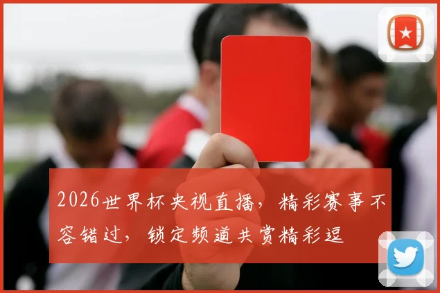 2026世界杯央视直播，精彩赛事不容错过，锁定频道共赏精彩逗