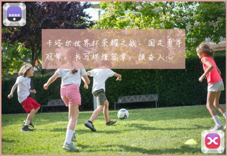 卡塔尔世界杯荣耀之战，国足勇夺冠军，书写辉煌篇章，振奋人心