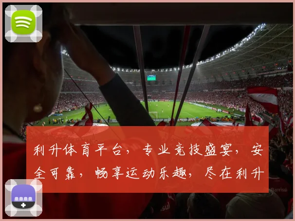 利升体育平台，专业竞技盛宴，安全可靠，畅享运动乐趣，尽在利升