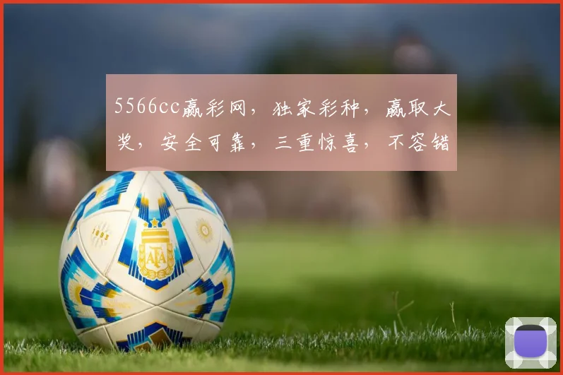 5566cc赢彩网，独家彩种，赢取大奖，安全可靠，三重惊喜，不容错过