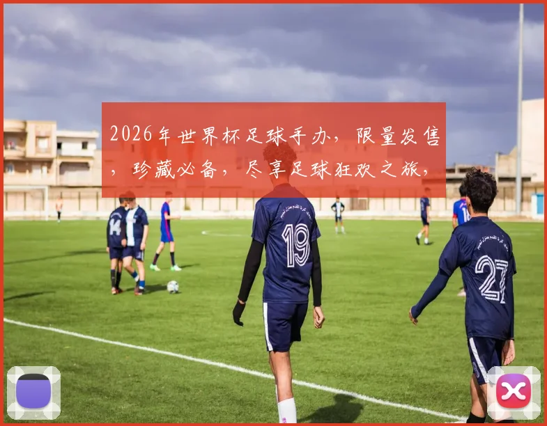 2026年世界杯足球手办，限量发售，珍藏必备，尽享足球狂欢之旅，抢购从速