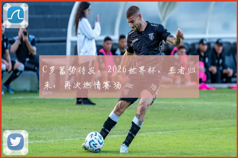 C罗蓄势待发，2026世界杯，王者归来，再次燃情赛场