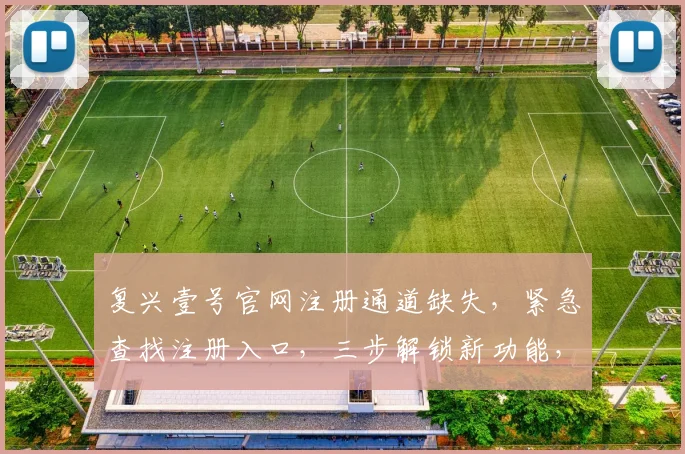 复兴壹号官网注册通道缺失，紧急查找注册入口，三步解锁新功能，速来体验