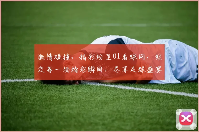 激情碰撞，精彩纷呈01看球网，锁定每一场精彩瞬间，尽享足球盛宴