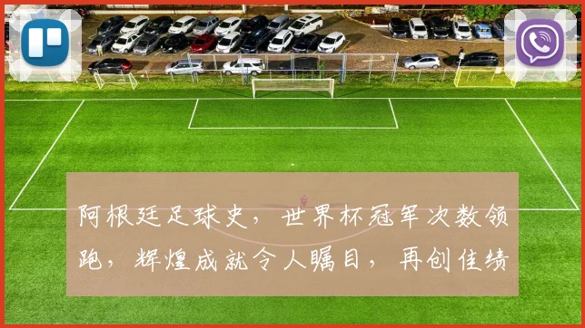 阿根廷足球史，世界杯冠军次数领跑，辉煌成就令人瞩目，再创佳绩可期